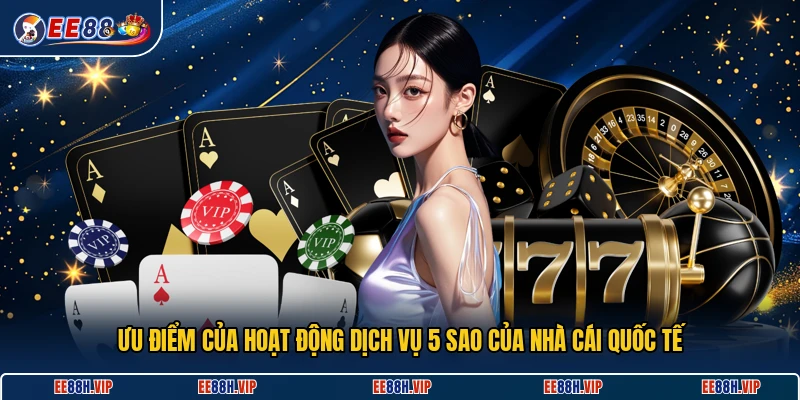 Ưu điểm của hoạt động dịch vụ 5 sao của nhà cái quốc tế